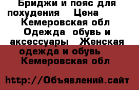 Бриджи и пояс для похудения. › Цена ­ 600 - Кемеровская обл. Одежда, обувь и аксессуары » Женская одежда и обувь   . Кемеровская обл.